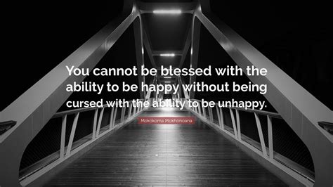 Mokokoma Mokhonoana Quote “you Cannot Be Blessed With The Ability To Be Happy Without Being