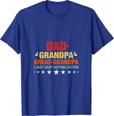 Dad Grandpa Great Grandpa I Just Keep Getting Better T Shirt