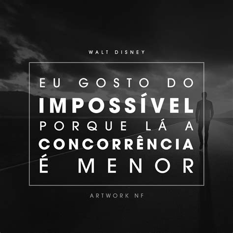 Eu gosto do impossível por que lá a concorrência é menor Walt Disney