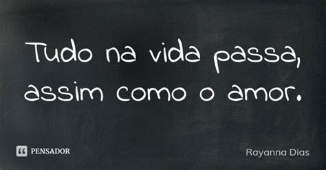 Tudo Na Vida Passa Assim Como O Amor Rayanna Dias Pensador