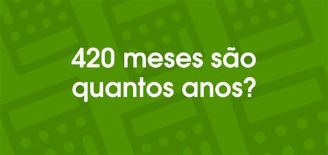 420 Vezes É Quantos Anos