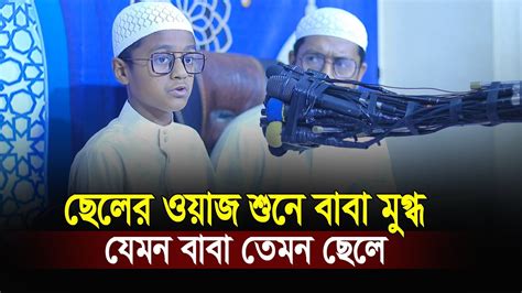 ছেলের ওয়াজ শুনে মুগ্ধ হলেন বাবা । যেমন বাবা তেমন ছেলে Youtube