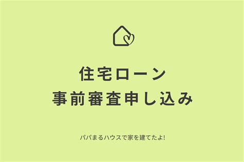 住宅ローンの事前審査（仮審査）申し込み｜パパまるハウスで家を建てたママのブログ 都会より田舎が好き。