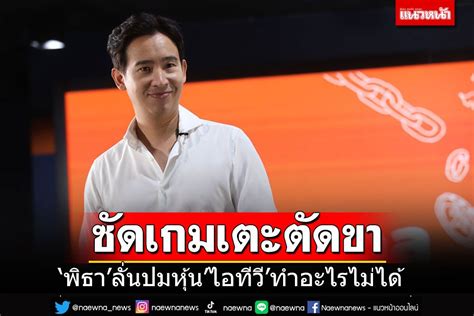 การเมือง พิธาลั่นปมหุ้นไอทีวีทำอะไรไม่ได้ ซัดแหลกเกมเตะตัดขา