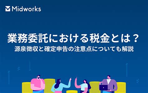 業務委託における税金とは？源泉徴収と確定申告の注意点についても解説【midworks】