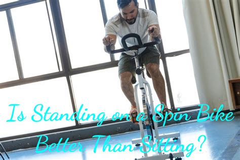 Is Standing On A Spin Bike Better Than Sitting