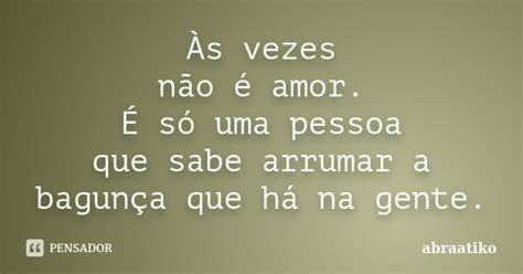 Às Vezes Não é Amor É Só Uma Abraatiko Pensador