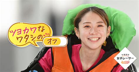 ツヨカワなワタシのオフ 野田なづき選手｜ツヨカワ女子レーサー｜lets Boat Race