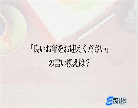 「良いお年をお迎えください」の言い換え語のおすすめ・ビジネスでの言い換えやニュアンスの違いも解釈 E ビジネス敬語言い換え辞典