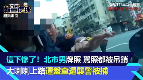 這下慘了！北市男牌照、駕照都被吊銷 大喇喇上路遭盤查還襲警被捕│94看新聞 Youtube