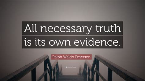 Ralph Waldo Emerson Quote: “All necessary truth is its own evidence.”