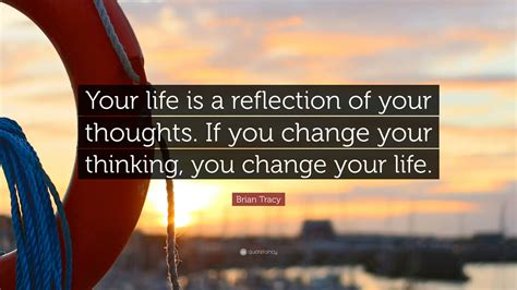 Brian Tracy Quote Your Life Is A Reflection Of Your Thoughts If You