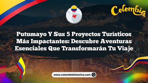 Putumayo y sus 5 Proyectos Turísticos Más Impactantes Descubre