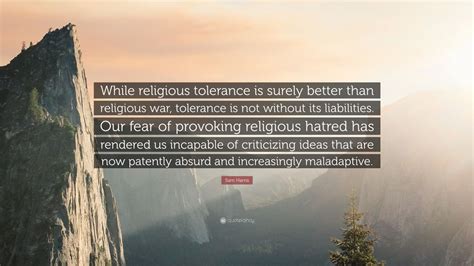 Sam Harris Quote “while Religious Tolerance Is Surely Better Than Religious War Tolerance Is