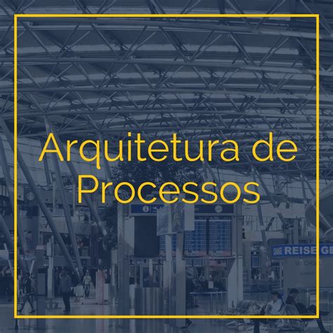 Arquitetura De Processos O Que E Quais S O Os Fatores Cr Ticos De