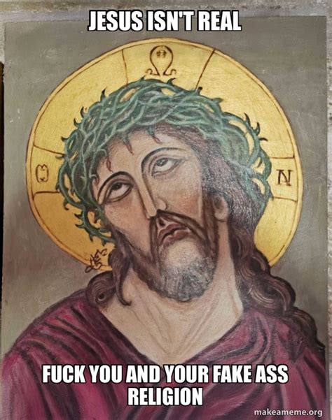 Jesus Isn T Real Fuck You And Your Fake Ass Religion Jesus Is So Done
