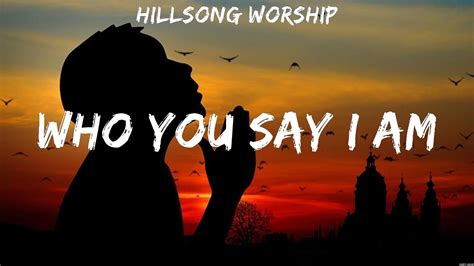 Hillsong Worship Who You Say I Am Lyrics Hillsong Worship Youtube