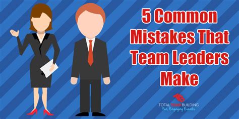 5 Common Mistakes Team Leaders Make Total Team Building