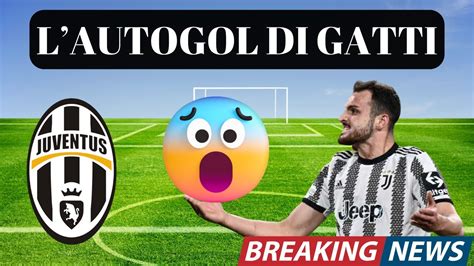 Autogol Di Gatti La Reazione Dei Tifosi News Juventus Oggi