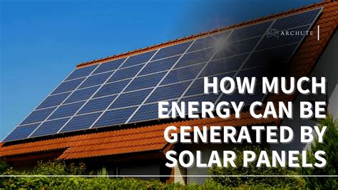 How Much Energy Can Be Generated By Solar Panels Detailed Guide Archute