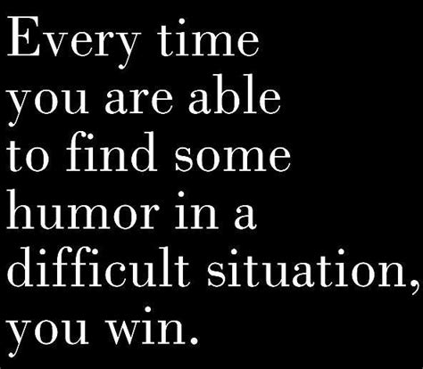 Every Time You Are Able To Find Some Humor In A Difficult Situation