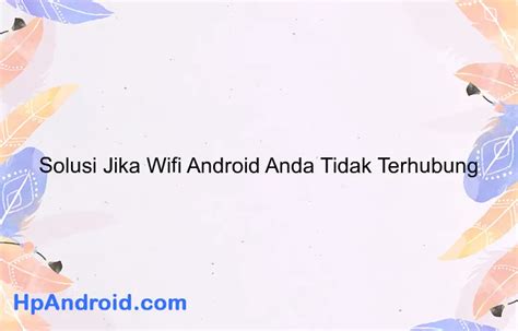 Solusi Jika Wifi Android Anda Tidak Terhubung Blog Hpandroid