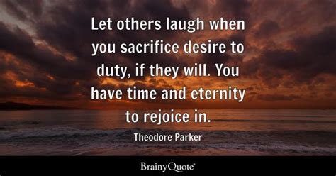 Theodore Parker - Let others laugh when you sacrifice...