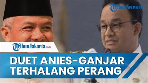 Duet Anies Baswedan Ganjar Pranowo Di Pilpres 2024 Terhalang Perang