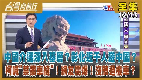 台灣向前行】live直播20231213 彰化里長組團赴中涉介選 無保請回！王滬寧親主持對台介選會議？蕭美琴政大座談 學生讚比柯精彩！柯喊