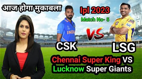 Chennai Super King Vs Lucknow Super Giants Csk Vs Lsg आज होगा