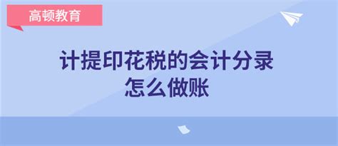 计提印花税的会计分录怎么做账 高顿教育