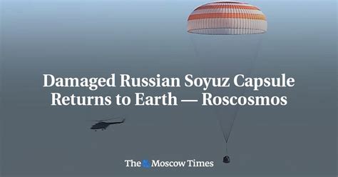 Damaged Russian Soyuz Capsule Returns To Earth — Roscosmos Rspace