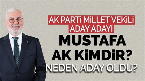 AK Parti Millet Vekili Aday Adayı Mustafa Ak Kimdir Neden Aday Oldu