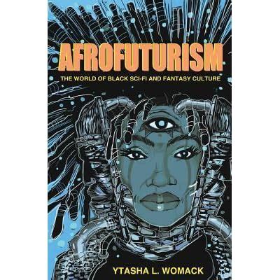 Afrofuturism The World Of Black Sci Fi And Fantasy Culture By Ytasha L