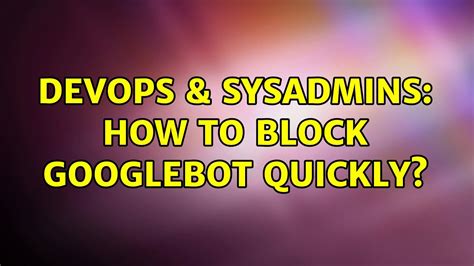 DevOps SysAdmins How To Block Googlebot Quickly 5 Solutions