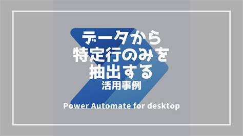 【活用事例】データテーブルから特定行のみを抽出する【power Automate For Desktop】 Dxで業務効率化ブログ