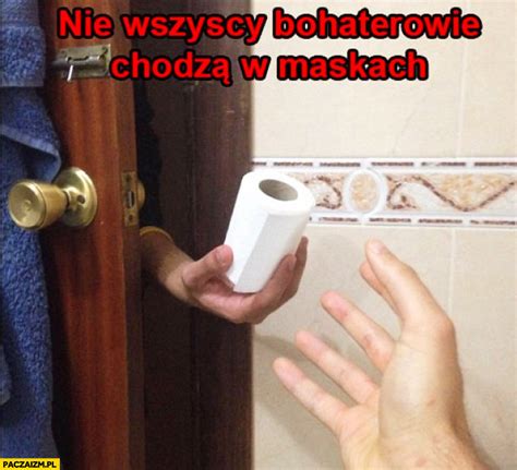 Nie wszyscy bohaterowie chodzą w maskach papier toaletowy w potrzebie