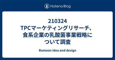 210324 Tpcマーケティングリサーチ、食系企業の乳酸菌事業戦略について調査 Romoon Idea And Design