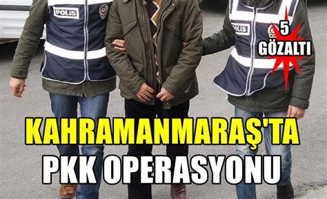 Kahramanmaraş ta PKK Operasyonu 5 Şüpheli Gözaltına alındı