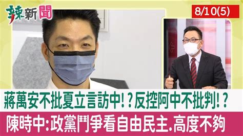 【辣新聞152 重點摘要】蔣萬安不批夏立言訪中 反控阿中不批判 陳時中 政黨鬥爭看自由民主 高度不夠 2022 08 10 5 Youtube