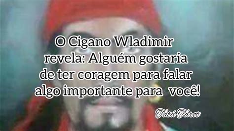 O Cigano Wladimir revela Alguém gostaria de ter coragem para falar algo