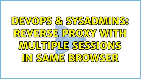 DevOps SysAdmins Reverse Proxy With Multiple Sessions In Same