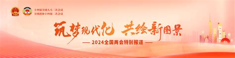 【专题】筑梦现代化 共绘新图景——2024全国两会特别报道