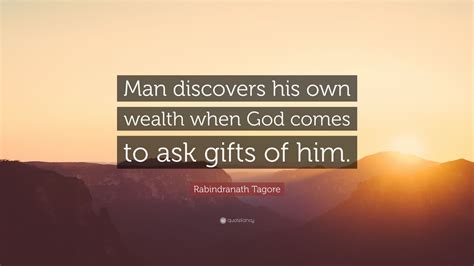 Rabindranath Tagore Quote Man Discovers His Own Wealth When God Comes