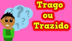 Trazido Ou Trago Qual O Certo - Trago ou trazido: qual é o certo? - HPG