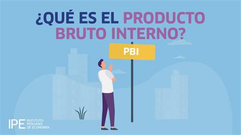 Qu Es El Producto Bruto Interno Pbi Instituto Peruano De Econom A