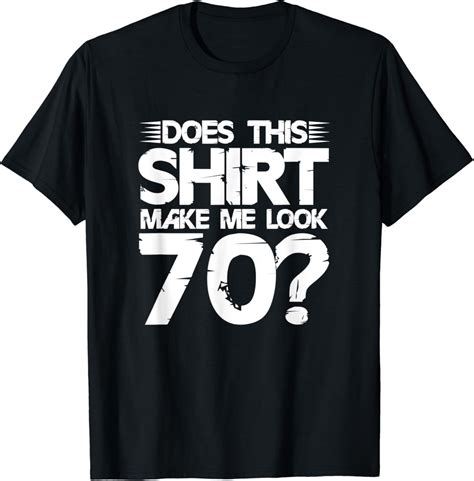 70th Birthday Seventy Funny Does This Shirt Make Me Look 70 T Shirt Clothing