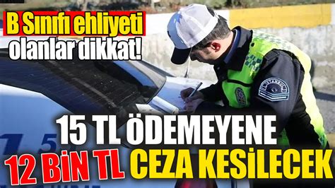 B sınıfı ehliyeti olanlar dikkat 15 TL ödemeyene 12 Bin TL ceza kesilecek