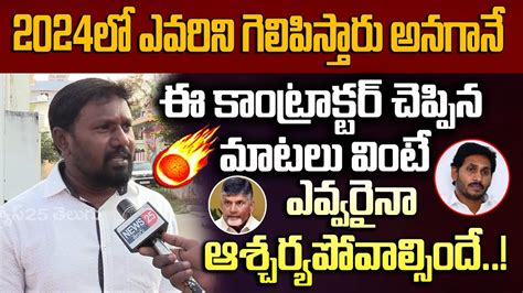 2024లో ఎవరిని గెలిపిస్తారు అనగానే ఈ కాంట్రాక్టర్ చెప్పిన మాటలు వినండి