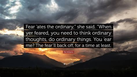 Pip Williams Quote “fear Ates The Ordinary ” She Said “when Yer